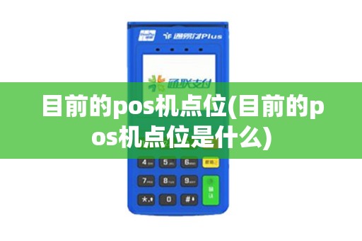 目前的pos机点位(目前的pos机点位是什么)