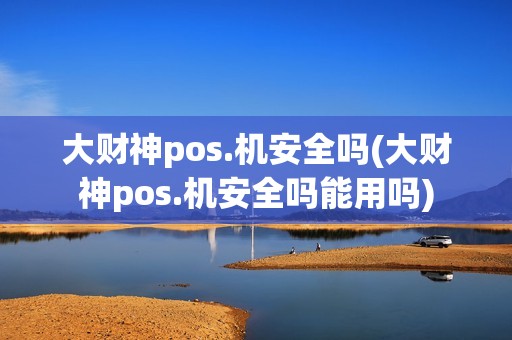 大财神pos.机安全吗(大财神pos.机安全吗能用吗) 大财神pos.机安全吗(大财神pos.机安全吗能用吗)