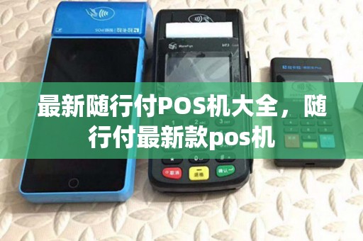 最新随行付POS机大全，随行付最新款pos机