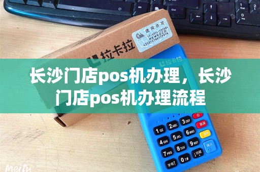 长沙门店pos机办理,长沙门店pos机办理流程 长沙门店pos机办理,长沙门店pos机办理流程