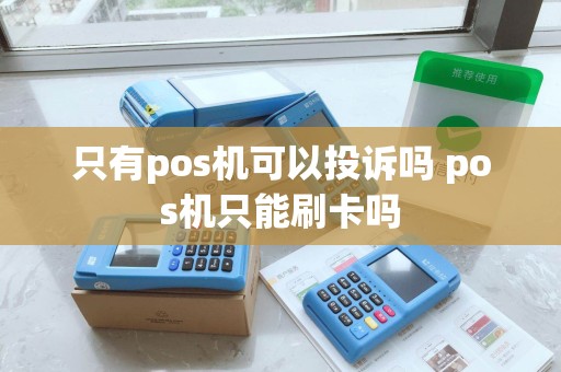 只有pos机可以投诉吗 pos机只能刷卡吗 只有pos机可以投诉吗 pos机只能刷卡吗