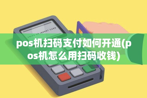 pos机扫码支付如何开通(pos机怎么用扫码收钱)