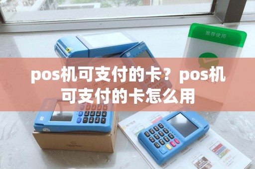 pos机可支付的卡?pos机可支付的卡怎么用 pos机可支付的卡?pos机可支付的卡怎么用
