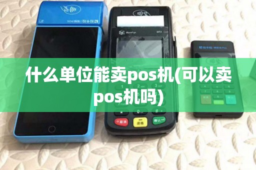 什么单位能卖pos机(可以卖pos机吗) 什么单位能卖pos机(可以卖pos机吗)