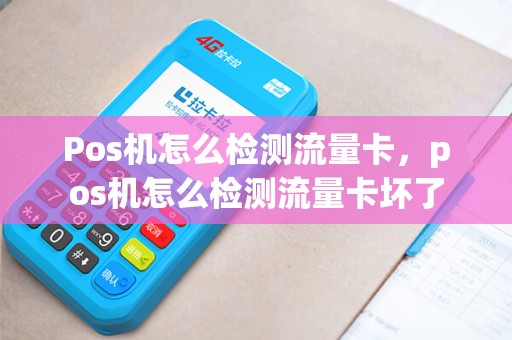 Pos机怎么检测流量卡,pos机怎么检测流量卡坏了 Pos机怎么检测流量卡,pos机怎么检测流量卡坏了