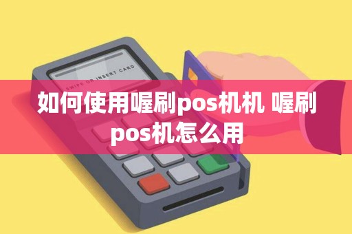如何使用喔刷pos机机 喔刷pos机怎么用