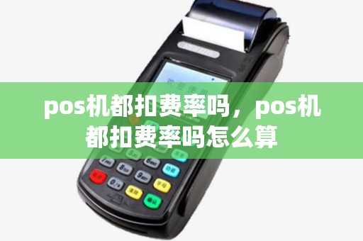 pos机都扣费率吗,pos机都扣费率吗怎么算 pos机都扣费率吗,pos机都扣费率吗怎么算