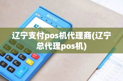 辽宁支付pos机代理商(辽宁总代理pos机) 辽宁支付pos机代理商(辽宁总代理pos机)