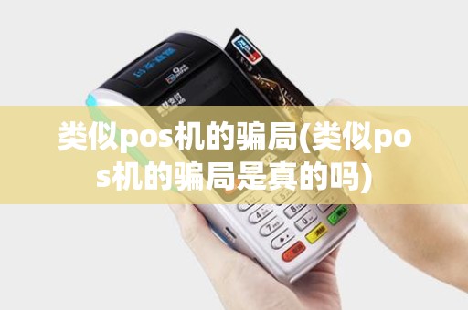 类似pos机的骗局(类似pos机的骗局是真的吗) 类似pos机的骗局(类似pos机的骗局是真的吗)