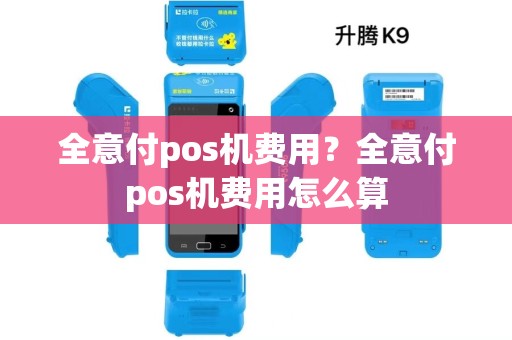 全意付pos机费用?全意付pos机费用怎么算 全意付pos机费用?全意付pos机费用怎么算