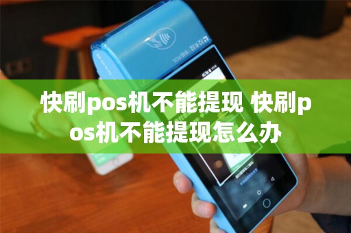 快刷pos机不能提现 快刷pos机不能提现怎么办 快刷pos机不能提现 快刷pos机不能提现怎么办