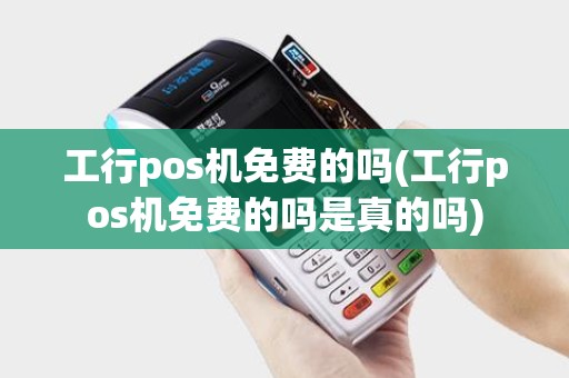 工行pos机免费的吗(工行pos机免费的吗是真的吗) 工行pos机免费的吗(工行pos机免费的吗是真的吗)