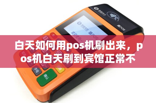 白天如何用pos机刷出来,pos机白天刷到宾馆正常不 白天如何用pos机刷出来,pos机白天刷到宾馆正常不