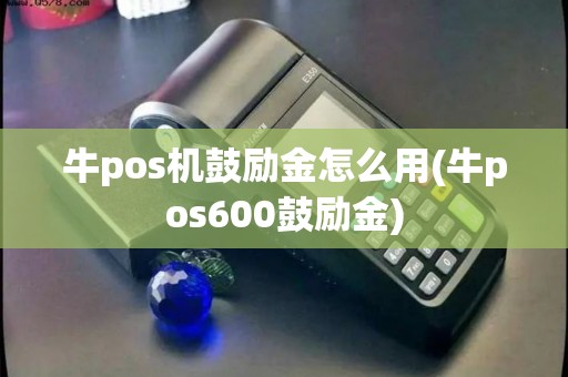 牛pos机鼓励金怎么用(牛pos600鼓励金) 牛pos机鼓励金怎么用(牛pos600鼓励金)