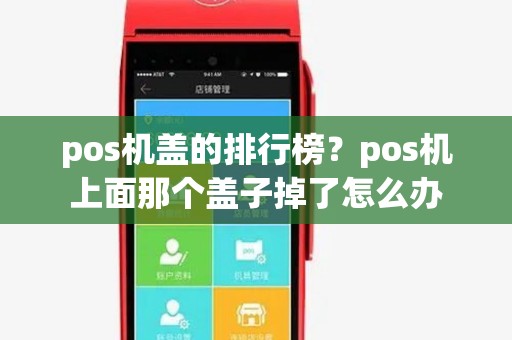 pos机盖的排行榜?pos机上面那个盖子掉了怎么办 pos机盖的排行榜?pos机上面那个盖子掉了怎么办