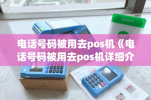 电话号码被用去pos机《电话号码被用去pos机详细介绍》