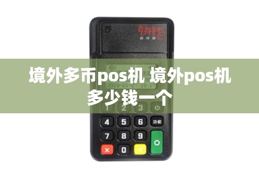 境外多币pos机 境外pos机多少钱一个 境外多币pos机 境外pos机多少钱一个