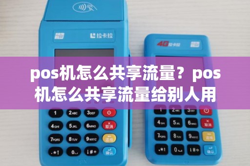 pos机怎么共享流量?pos机怎么共享流量给别人用 pos机怎么共享流量?pos机怎么共享流量给别人用