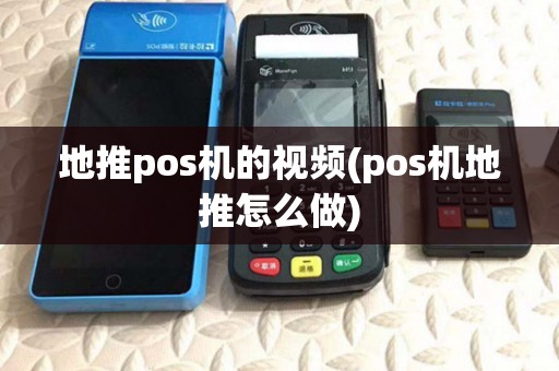 地推pos机的视频(pos机地推怎么做) 地推pos机的视频(pos机地推怎么做)