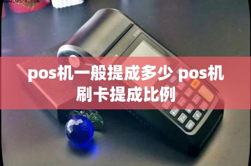 pos机一般提成多少 pos机刷卡提成比例 pos机一般提成多少 pos机刷卡提成比例