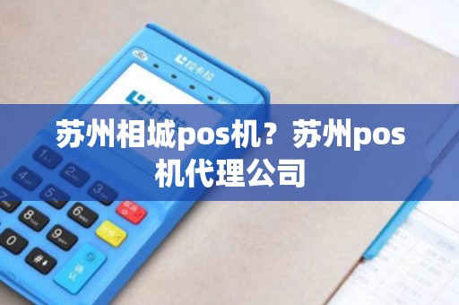 苏州相城pos机?苏州pos机代理公司 苏州相城pos机?苏州pos机代理公司