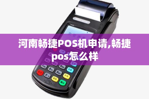 河南畅捷POS机申请,畅捷pos怎么样 河南畅捷POS机申请,畅捷pos怎么样