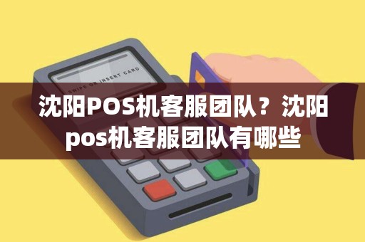 沈阳POS机客服团队?沈阳pos机客服团队有哪些 沈阳POS机客服团队?沈阳pos机客服团队有哪些