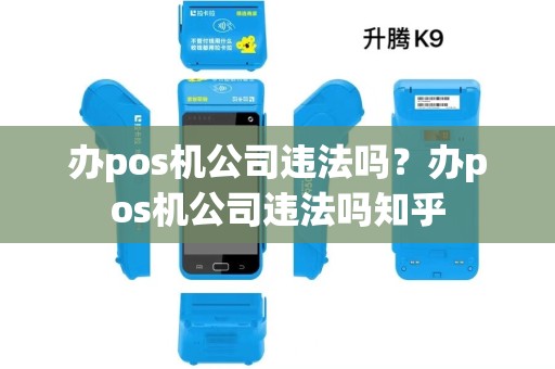 办pos机公司违法吗?办pos机公司违法吗知乎 办pos机公司违法吗?办pos机公司违法吗知乎