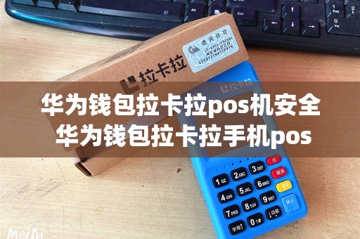 华为钱包拉卡拉pos机安全 华为钱包拉卡拉手机pos 华为钱包拉卡拉pos机安全 华为钱包拉卡拉手机pos