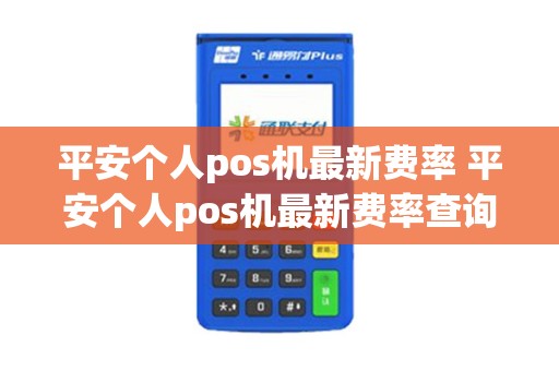 平安个人pos机最新费率 平安个人pos机最新费率查询 平安个人pos机最新费率 平安个人pos机最新费率查询