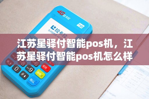 江苏星驿付智能pos机,江苏星驿付智能pos机怎么样 江苏星驿付智能pos机,江苏星驿付智能pos机怎么样