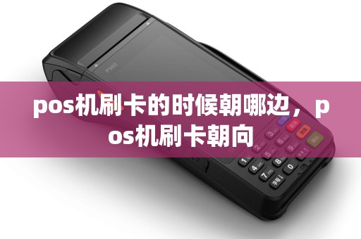 pos机刷卡的时候朝哪边,pos机刷卡朝向 pos机刷卡的时候朝哪边,pos机刷卡朝向