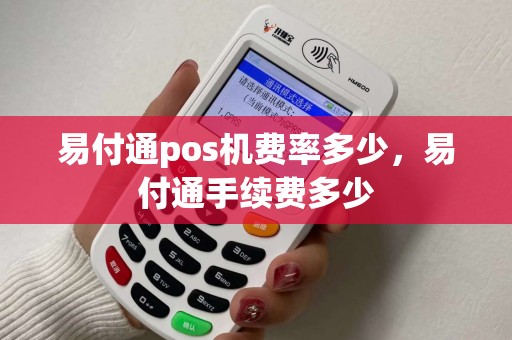 易付通pos机费率多少,易付通手续费多少 易付通pos机费率多少,易付通手续费多少