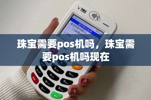 珠宝需要pos机吗,珠宝需要pos机吗现在 珠宝需要pos机吗,珠宝需要pos机吗现在