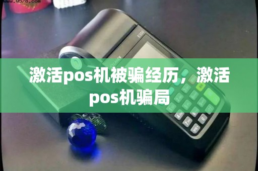 激活pos机被骗经历,激活pos机骗局 激活pos机被骗经历,激活pos机骗局