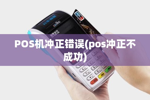 POS机冲正错误(pos冲正不成功) POS机冲正错误(pos冲正不成功)