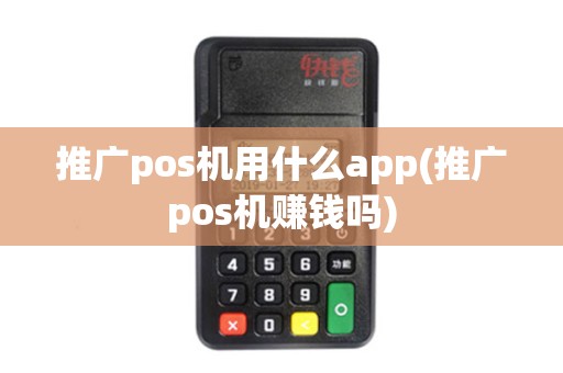 推广pos机用什么app(推广pos机赚钱吗) 推广pos机用什么app(推广pos机赚钱吗)