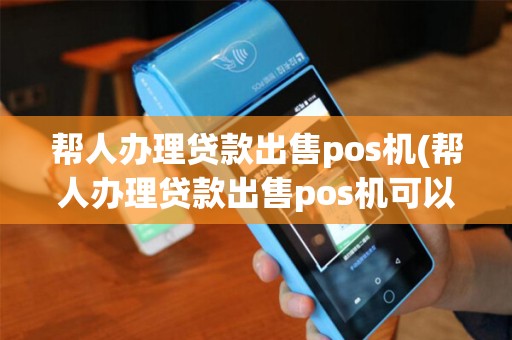帮人办理贷款出售pos机(帮人办理贷款出售pos机可以吗) 帮人办理贷款出售pos机(帮人办理贷款出售pos机可以吗)