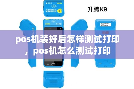 pos机装好后怎样测试打印，pos机怎么测试打印