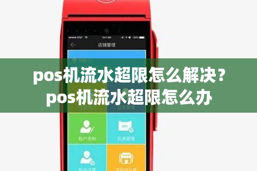 pos机流水超限怎么解决?pos机流水超限怎么办 pos机流水超限怎么解决?pos机流水超限怎么办