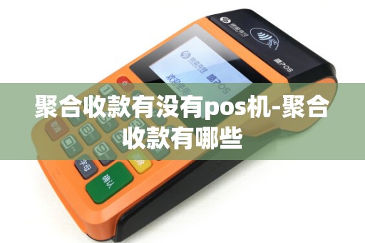 聚合收款有没有pos机-聚合收款有哪些