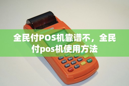 全民付POS机靠谱不,全民付pos机使用方法 全民付POS机靠谱不,全民付pos机使用方法
