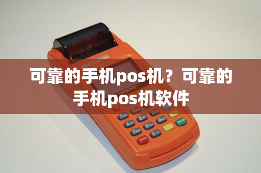 可靠的手机pos机?可靠的手机pos机软件 可靠的手机pos机?可靠的手机pos机软件