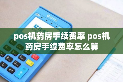 pos机药房手续费率 pos机药房手续费率怎么算