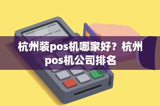 杭州装pos机哪家好？杭州pos机公司排名