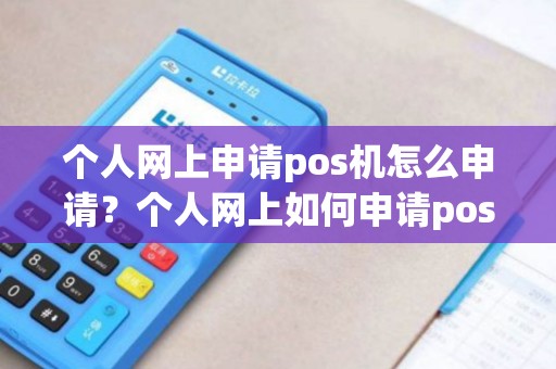 个人网上申请pos机怎么申请?个人网上如何申请pos机 个人网上申请pos机怎么申请?个人网上如何申请pos机
