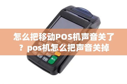 怎么把移动POS机声音关了?pos机怎么把声音关掉 怎么把移动POS机声音关了?pos机怎么把声音关掉