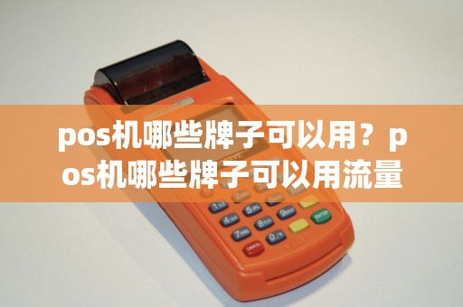 pos机哪些牌子可以用?pos机哪些牌子可以用流量 pos机哪些牌子可以用?pos机哪些牌子可以用流量