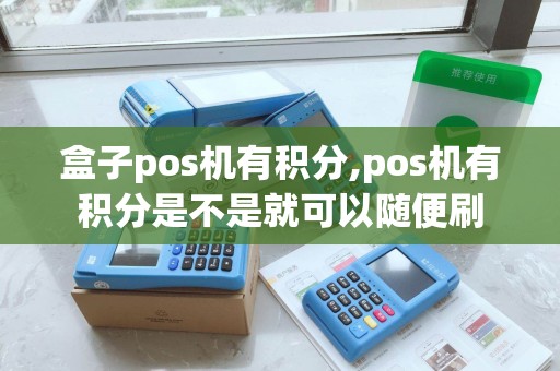 盒子pos机有积分,pos机有积分是不是就可以随便刷