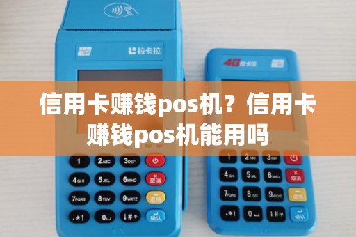 信用卡赚钱pos机?信用卡赚钱pos机能用吗 信用卡赚钱pos机?信用卡赚钱pos机能用吗